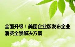 全面升级！美团企业版发布企业消费全景解决方案