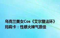 乌克兰美女Cos《艾尔登法环》玛莉卡：性感火辣气质佳