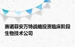 赛诺菲安万特战略投资临床阶段生物技术公司