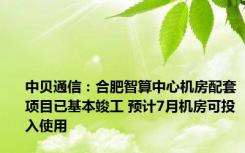 中贝通信：合肥智算中心机房配套项目已基本竣工 预计7月机房可投入使用