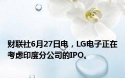 财联社6月27日电，LG电子正在考虑印度分公司的IPO。