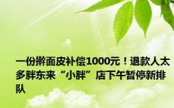 一份擀面皮补偿1000元！退款人太多胖东来“小胖”店下午暂停新排队