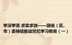 学深学透 求实求效——团省（区、市）委持续推动党纪学习教育（一）