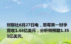 财联社6月27日电，黑莓第一财季营收1.44亿美元，分析师预期1.351亿美元。