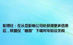 彭博社：在从受影响公司处获得更多信息后，欧盟仅“略微”下调对华拟议关税