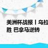 美洲杯战报丨乌拉圭大胜 巴拿马逆转