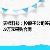 天禄科技：控股子公司签订7699.9万元采购合同