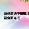 兰张高铁中川机场站建设全面完成