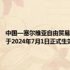 中国—塞尔维亚自由贸易协定将于2024年7月1日正式生效