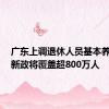 广东上调退休人员基本养老金，新政将覆盖超800万人