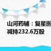 山河药辅：复星医药拟减持232.6万股