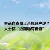 券商自查员工亲属账户IP？有业内人士称“近期确有自查”