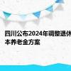 四川公布2024年调整退休人员基本养老金方案