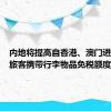 内地将提高自香港、澳门进境居民旅客携带行李物品免税额度