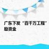 广东下发“百千万工程”考核奖励资金