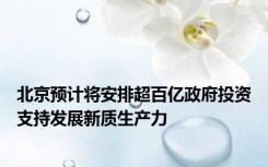 北京预计将安排超百亿政府投资支持发展新质生产力