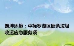 朗坤环境：中标罗湖区厨余垃圾收运应急服务项