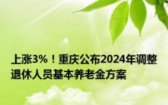 上涨3%！重庆公布2024年调整退休人员基本养老金方案