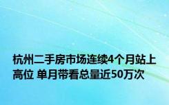 杭州二手房市场连续4个月站上高位 单月带看总量近50万次