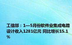 工信部：1—5月份软件业集成电路设计收入1281亿元 同比增长15.1%