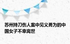 苏州持刀伤人案中见义勇为的中国女子不幸离世