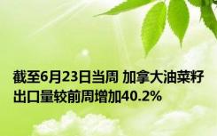 截至6月23日当周 加拿大油菜籽出口量较前周增加40.2%