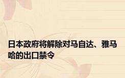 日本政府将解除对马自达、雅马哈的出口禁令