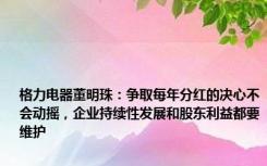 格力电器董明珠：争取每年分红的决心不会动摇，企业持续性发展和股东利益都要维护