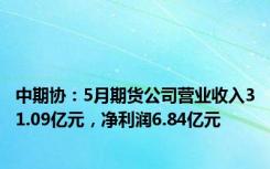 中期协：5月期货公司营业收入31.09亿元，净利润6.84亿元