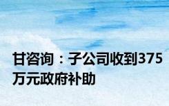 甘咨询：子公司收到375万元政府补助