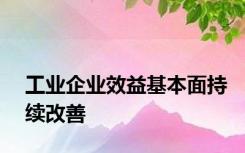 工业企业效益基本面持续改善