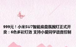 999元！小米SU7智能底盘氛围灯正式开卖：6色多彩灯效 支持小爱同学语音控制