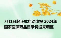 7月1日起正式启动申报 2024年国家医保药品目录将迎来调整