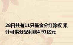 28日共有11只基金分红除权 累计可供分配利润4.91亿元