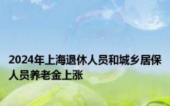 2024年上海退休人员和城乡居保人员养老金上涨