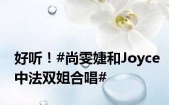 好听！#尚雯婕和Joyce中法双姐合唱#