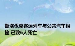 斯洛伐克客运列车与公共汽车相撞 已致6人死亡