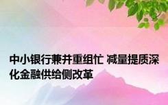 中小银行兼并重组忙 减量提质深化金融供给侧改革