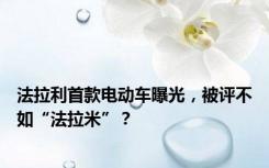 法拉利首款电动车曝光，被评不如“法拉米”？