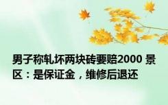 男子称轧坏两块砖要赔2000 景区：是保证金，维修后退还