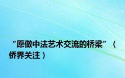 “愿做中法艺术交流的桥梁”（侨界关注）