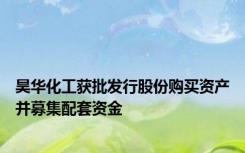 昊华化工获批发行股份购买资产并募集配套资金