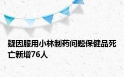 疑因服用小林制药问题保健品死亡新增76人