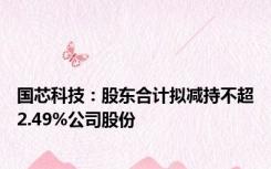 国芯科技：股东合计拟减持不超2.49%公司股份