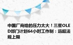 中国厂商给的压力太大！三星OLED部门计划64小时工作制：远超法规上限