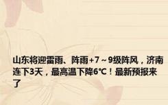 山东将迎雷雨、阵雨+7～9级阵风，济南连下3天，最高温下降6℃！最新预报来了