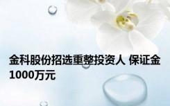 金科股份招选重整投资人 保证金1000万元