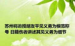 苏州将追授胡友平见义勇为模范称号 日籍伤者讲述其见义勇为细节