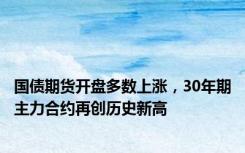 国债期货开盘多数上涨，30年期主力合约再创历史新高