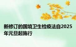 新修订的国境卫生检疫法自2025年元旦起施行